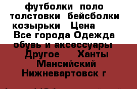 футболки, поло, толстовки, бейсболки, козырьки › Цена ­ 80 - Все города Одежда, обувь и аксессуары » Другое   . Ханты-Мансийский,Нижневартовск г.